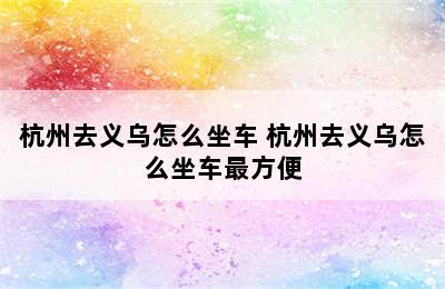 杭州去义乌怎么坐车 杭州去义乌怎么坐车最方便